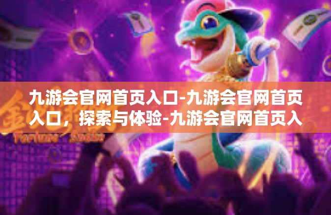 九游会官网首页入口-九游会官网首页入口，探索与体验-九游会官网首页入口