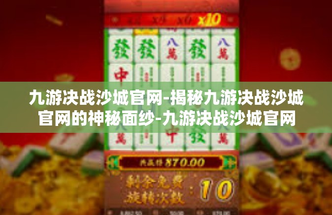 九游决战沙城官网-揭秘九游决战沙城官网的神秘面纱-九游决战沙城官网