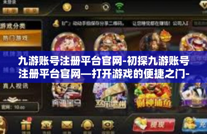 九游账号注册平台官网-初探九游账号注册平台官网—打开游戏的便捷之门-九游账号注册平台官网