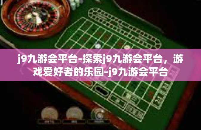 j9九游会平台-探索j9九游会平台，游戏爱好者的乐园-j9九游会平台