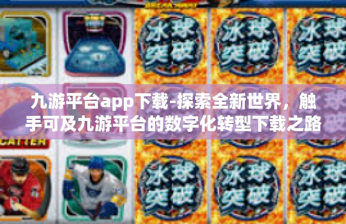 九游平台app下载-探索全新世界，触手可及九游平台的数字化转型下载之路-九游平台app下载