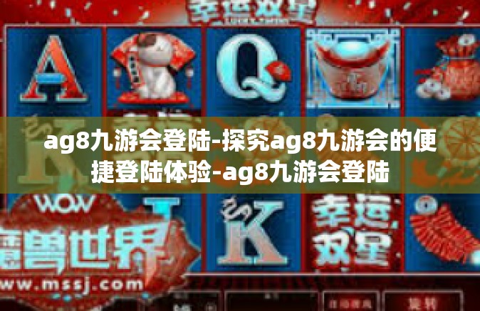 ag8九游会登陆-探究ag8九游会的便捷登陆体验-ag8九游会登陆