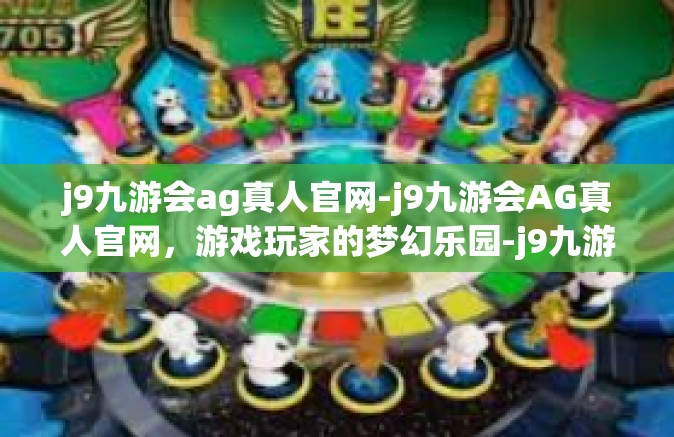 j9九游会ag真人官网-j9九游会AG真人官网，游戏玩家的梦幻乐园-j9九游会ag真人官网