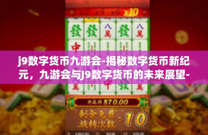 j9数字货币九游会-揭秘数字货币新纪元，九游会与J9数字货币的未来展望-j9数字货币九游会