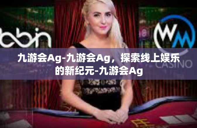 九游会Ag-九游会Ag，探索线上娱乐的新纪元-九游会Ag