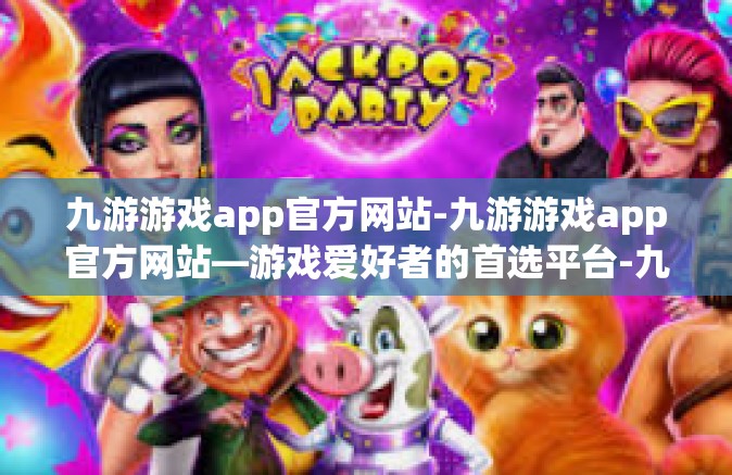 九游游戏app官方网站-九游游戏app官方网站—游戏爱好者的首选平台-九游游戏app官方网站