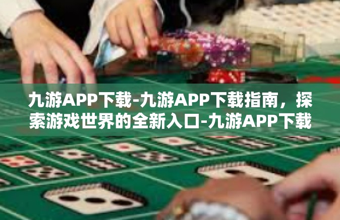 九游APP下载-九游APP下载指南，探索游戏世界的全新入口-九游APP下载