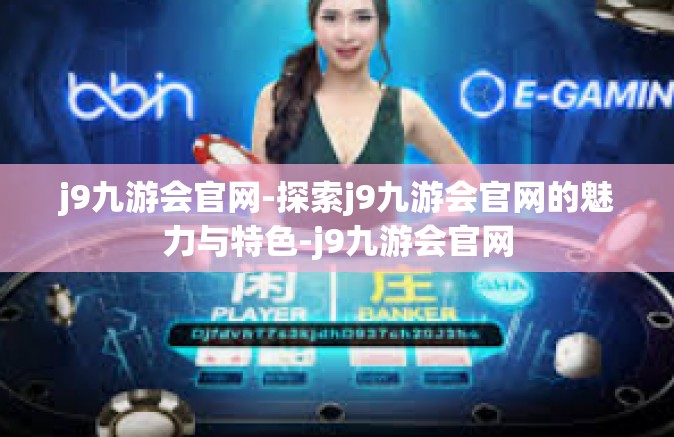 j9九游会官网-探索j9九游会官网的魅力与特色-j9九游会官网