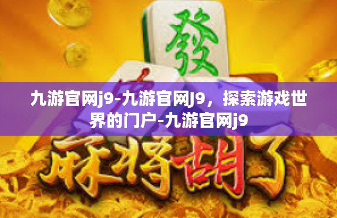 九游官网j9-九游官网J9，探索游戏世界的门户-九游官网j9