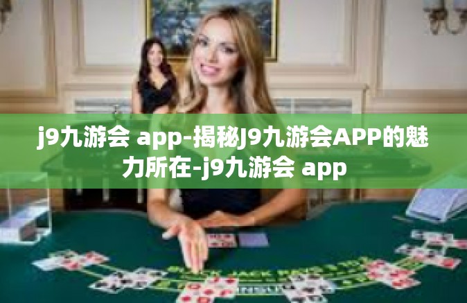 j9九游会 app-揭秘J9九游会APP的魅力所在-j9九游会 app