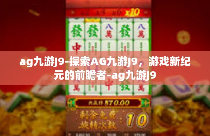 ag九游J9-探索AG九游J9，游戏新纪元的前瞻者-ag九游J9