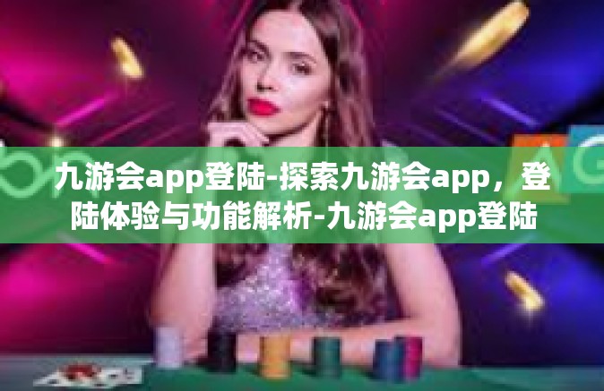 九游会app登陆-探索九游会app，登陆体验与功能解析-九游会app登陆