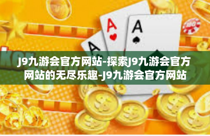 J9九游会官方网站-探索J9九游会官方网站的无尽乐趣-J9九游会官方网站