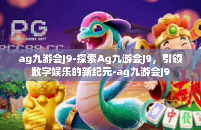 ag九游会J9-探索Ag九游会J9，引领数字娱乐的新纪元-ag九游会J9