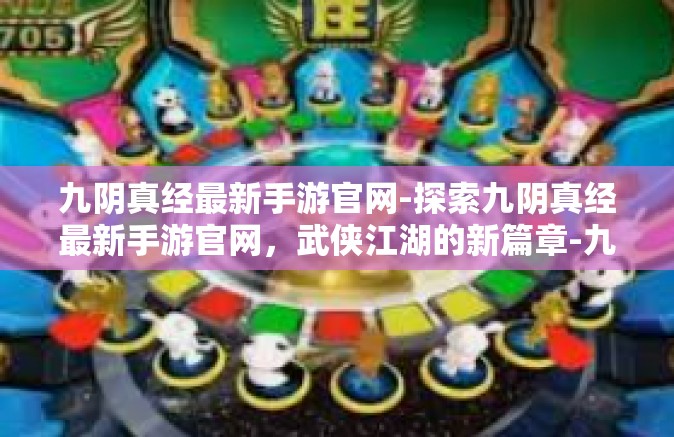 九阴真经最新手游官网-探索九阴真经最新手游官网，武侠江湖的新篇章-九阴真经最新手游官网