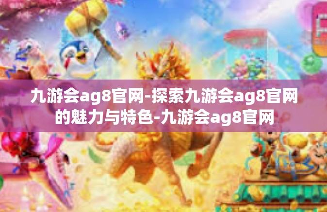 九游会ag8官网-探索九游会ag8官网的魅力与特色-九游会ag8官网