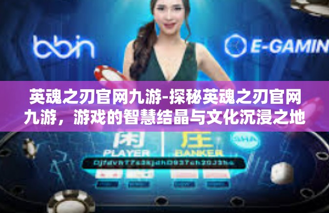 英魂之刃官网九游-探秘英魂之刃官网九游，游戏的智慧结晶与文化沉浸之地-英魂之刃官网九游