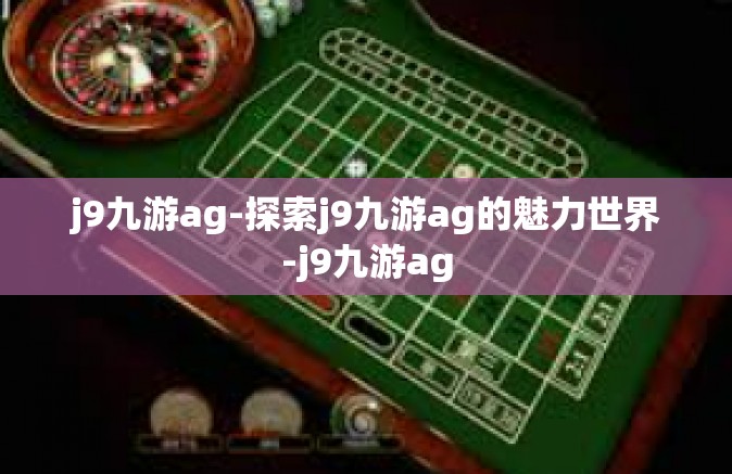 j9九游ag-探索j9九游ag的魅力世界-j9九游ag