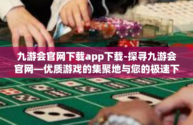 九游会官网下载app下载-探寻九游会官网—优质游戏的集聚地与您的极速下载之旅-九游会官网下载app下载