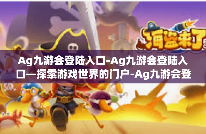Ag九游会登陆入口-Ag九游会登陆入口—探索游戏世界的门户-Ag九游会登陆入口