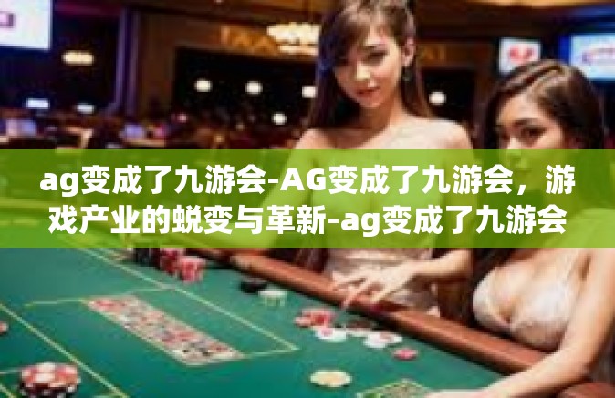 ag变成了九游会-AG变成了九游会，游戏产业的蜕变与革新-ag变成了九游会