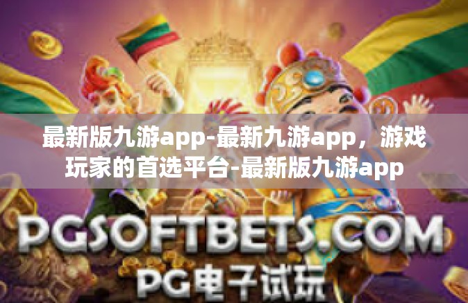 最新版九游app-最新九游app，游戏玩家的首选平台-最新版九游app