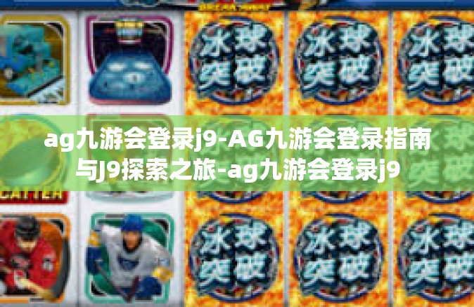 ag九游会登录j9-AG九游会登录指南与J9探索之旅-ag九游会登录j9