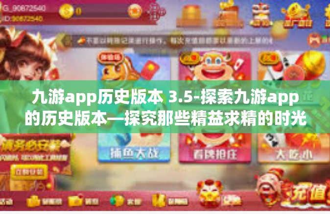 九游app历史版本 3.5-探索九游app的历史版本—探究那些精益求精的时光节点—记第3.5版本的里程碑变革历程-九游app历史版本 3.5