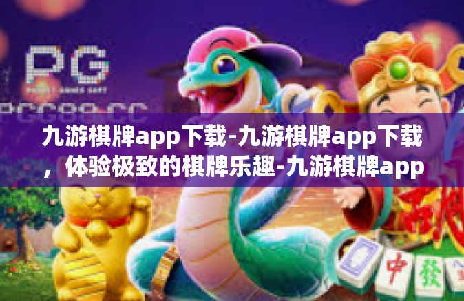 九游棋牌app下载-九游棋牌app下载，体验极致的棋牌乐趣-九游棋牌app下载