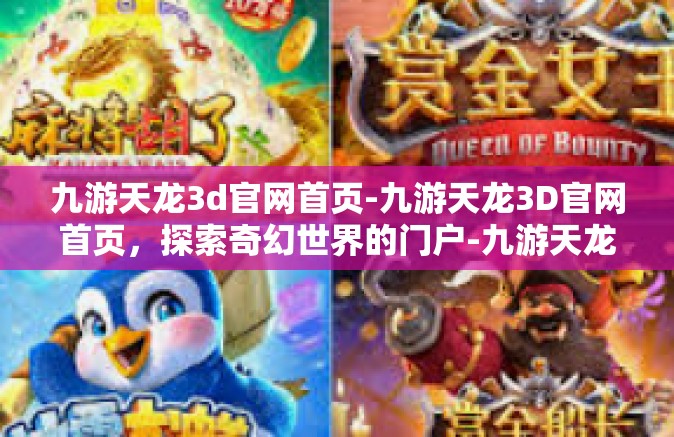 九游天龙3d官网首页-九游天龙3D官网首页，探索奇幻世界的门户-九游天龙3d官网首页