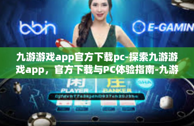九游游戏app官方下载pc-探索九游游戏app，官方下载与PC体验指南-九游游戏app官方下载pc