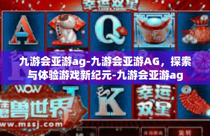 九游会亚游ag-九游会亚游AG，探索与体验游戏新纪元-九游会亚游ag