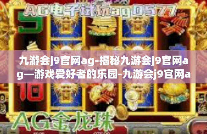 九游会j9官网ag-揭秘九游会j9官网ag—游戏爱好者的乐园-九游会j9官网ag