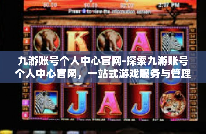 九游账号个人中心官网-探索九游账号个人中心官网，一站式游戏服务与管理体验-九游账号个人中心官网