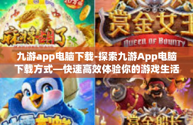 九游app电脑下载-探索九游App电脑下载方式—快速高效体验你的游戏生活-九游app电脑下载