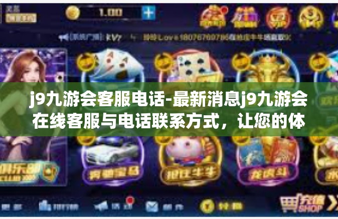 j9九游会客服电话-最新消息j9九游会在线客服与电话联系方式，让您的体验更上一层楼！j9九游会客服电话