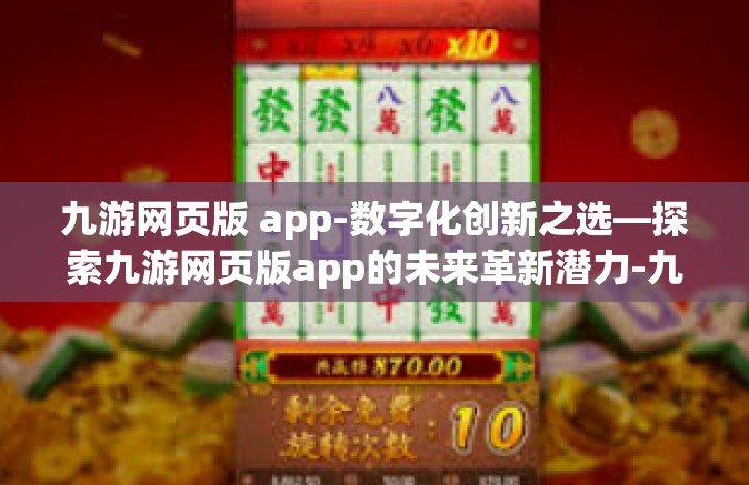 九游网页版 app-数字化创新之选—探索九游网页版app的未来革新潜力-九游网页版 app