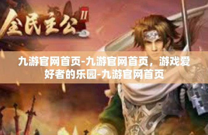 九游官网首页-九游官网首页，游戏爱好者的乐园-九游官网首页