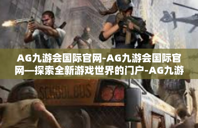AG九游会国际官网-AG九游会国际官网—探索全新游戏世界的门户-AG九游会国际官网