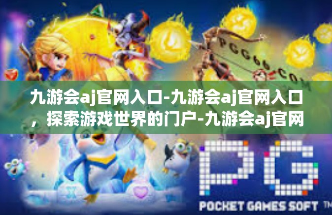 九游会aj官网入口-九游会aj官网入口，探索游戏世界的门户-九游会aj官网入口