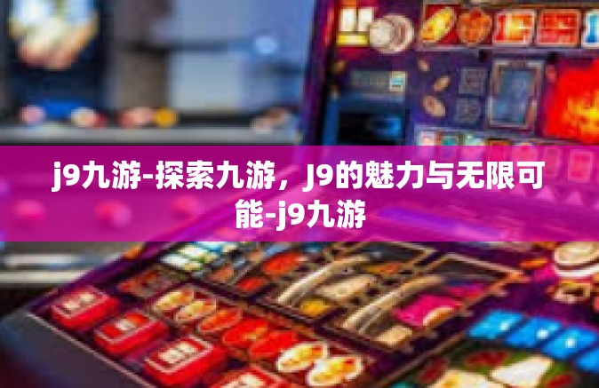 j9九游-探索九游，J9的魅力与无限可能-j9九游