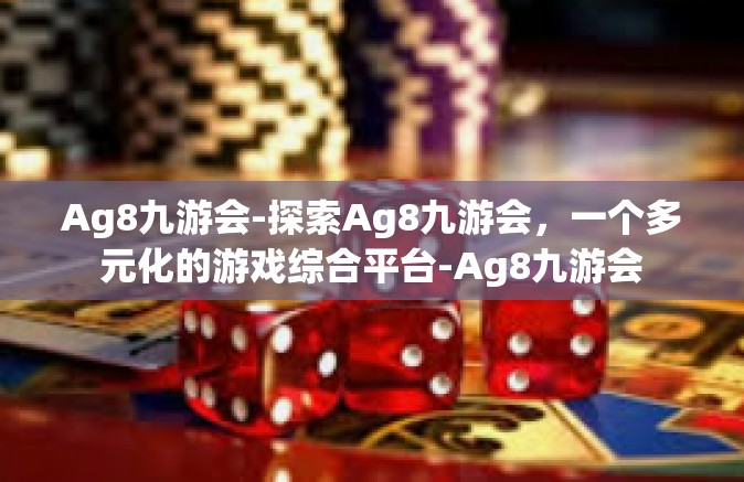 Ag8九游会-探索Ag8九游会，一个多元化的游戏综合平台-Ag8九游会