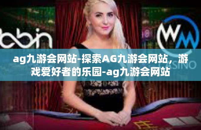 ag九游会网站-探索AG九游会网站，游戏爱好者的乐园-ag九游会网站