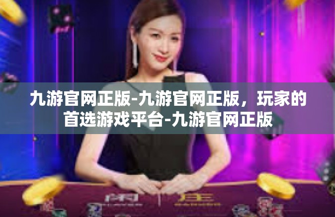 九游官网正版-九游官网正版，玩家的首选游戏平台-九游官网正版