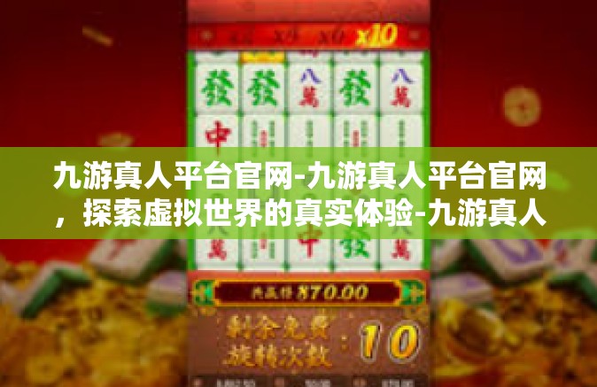 九游真人平台官网-九游真人平台官网，探索虚拟世界的真实体验-九游真人平台官网