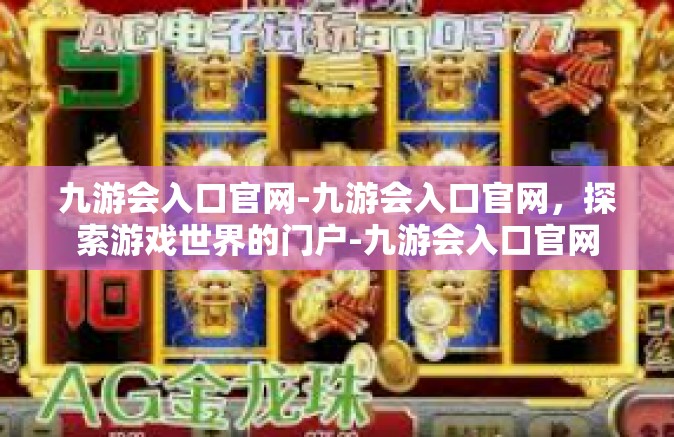 九游会入口官网-九游会入口官网，探索游戏世界的门户-九游会入口官网