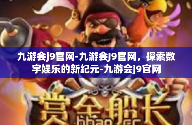 九游会j9官网-九游会J9官网，探索数字娱乐的新纪元-九游会j9官网