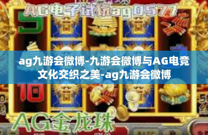 ag九游会微博-九游会微博与AG电竞文化交织之美-ag九游会微博