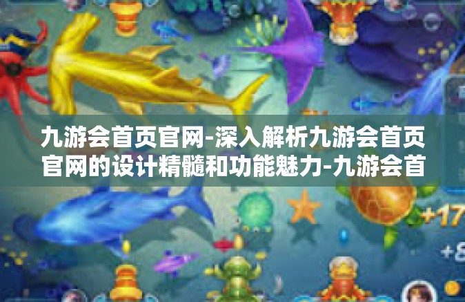 九游会首页官网-深入解析九游会首页官网的设计精髓和功能魅力-九游会首页官网