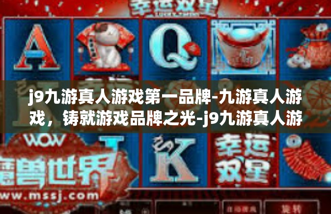 j9九游真人游戏第一品牌-九游真人游戏，铸就游戏品牌之光-j9九游真人游戏第一品牌